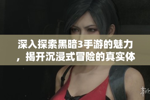 深入探索黑暗3手游的魅力，揭开沉浸式冒险的真实体验
