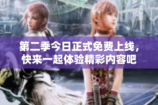 第二季今日正式免费上线，快来一起体验精彩内容吧