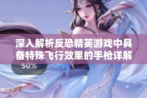 深入解析反恐精英游戏中具备特殊飞行效果的手枪详解