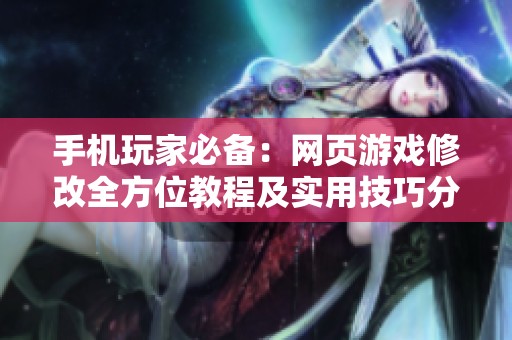 手机玩家必备：网页游戏修改全方位教程及实用技巧分享