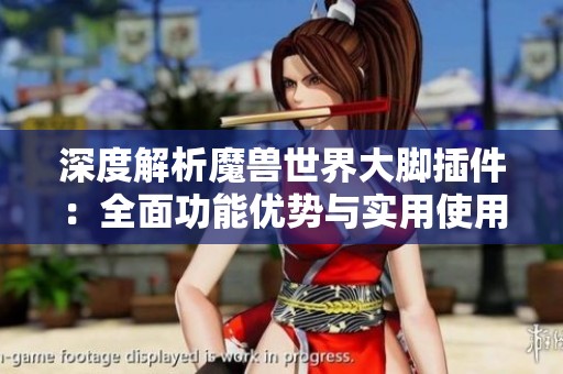 深度解析魔兽世界大脚插件：全面功能优势与实用使用指南