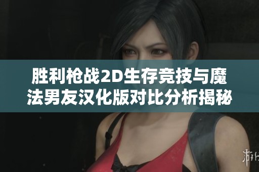 胜利枪战2D生存竞技与魔法男友汉化版对比分析揭秘