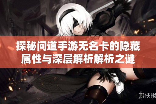 探秘问道手游无名卡的隐藏属性与深层解析解析之谜