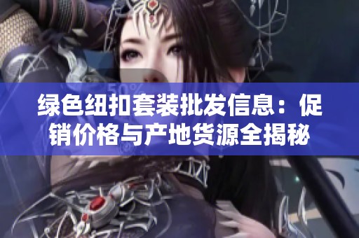 绿色纽扣套装批发信息：促销价格与产地货源全揭秘