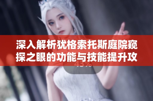 深入解析犹格索托斯庭院窥探之眼的功能与技能提升攻略
