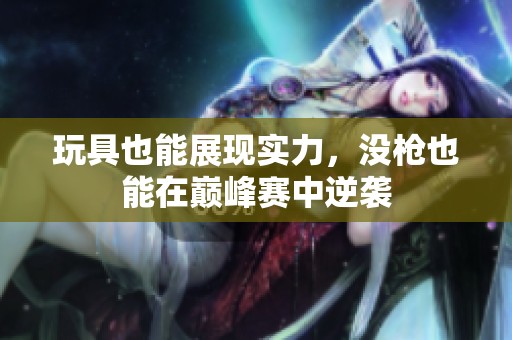 玩具也能展现实力，没枪也能在巅峰赛中逆袭