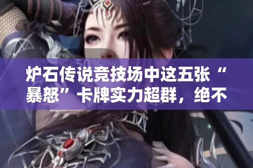 炉石传说竞技场中这五张“暴怒”卡牌实力超群，绝不可忽视