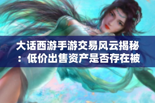 大话西游手游交易风云揭秘：低价出售资产是否存在被没收的风险？