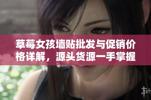 草莓女孩墙贴批发与促销价格详解，源头货源一手掌握