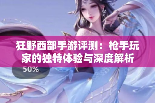 狂野西部手游评测：枪手玩家的独特体验与深度解析
