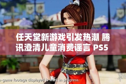 任天堂新游戏引发热潮 腾讯澄清儿童消费谣言 PS5 Pro再度引发玩家期待