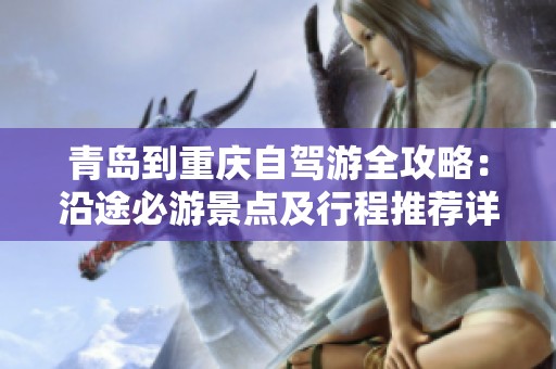 青岛到重庆自驾游全攻略：沿途必游景点及行程推荐详解