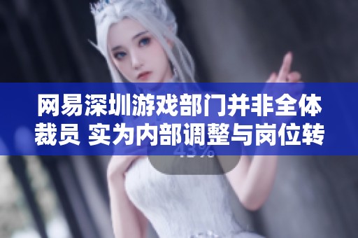 网易深圳游戏部门并非全体裁员 实为内部调整与岗位转移