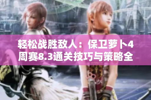 轻松战胜敌人：保卫萝卜4周赛8.3通关技巧与策略全解析