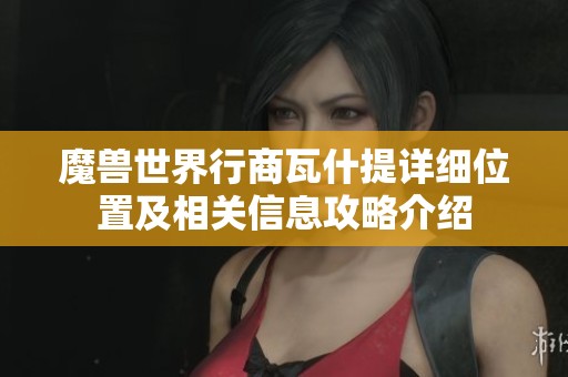 魔兽世界行商瓦什提详细位置及相关信息攻略介绍