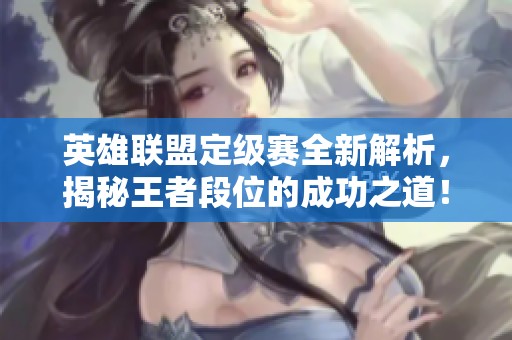 英雄联盟定级赛全新解析，揭秘王者段位的成功之道！