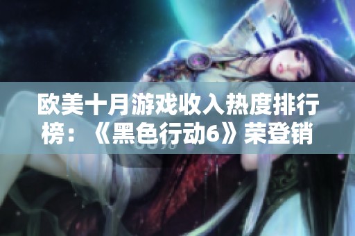 欧美十月游戏收入热度排行榜：《黑色行动6》荣登销售冠军榜首