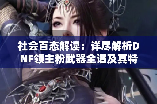 社会百态解读：详尽解析DNF领主粉武器全谱及其特点