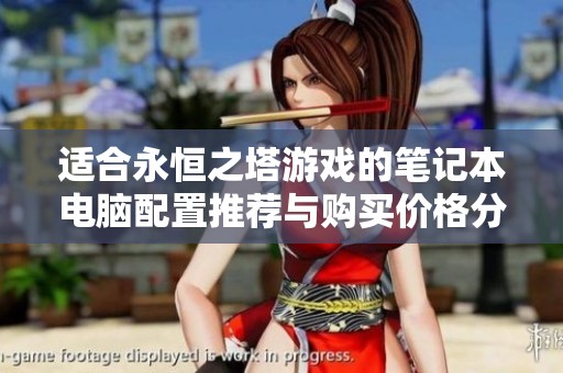 适合永恒之塔游戏的笔记本电脑配置推荐与购买价格分析