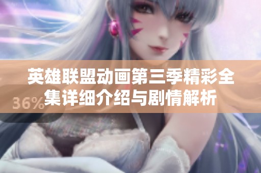 英雄联盟动画第三季精彩全集详细介绍与剧情解析
