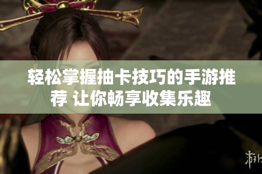 轻松掌握抽卡技巧的手游推荐 让你畅享收集乐趣