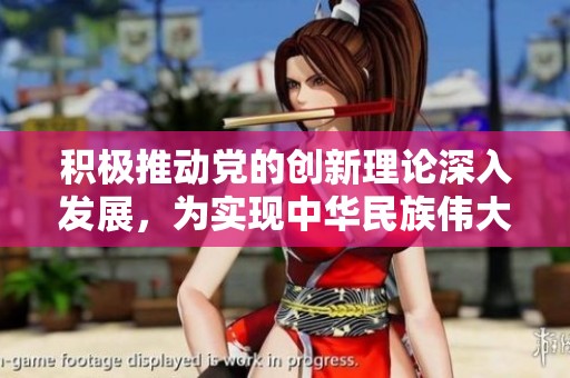 积极推动党的创新理论深入发展，为实现中华民族伟大复兴提供重要支持