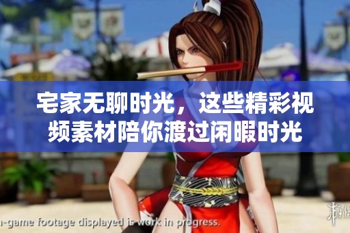 宅家无聊时光，这些精彩视频素材陪你渡过闲暇时光