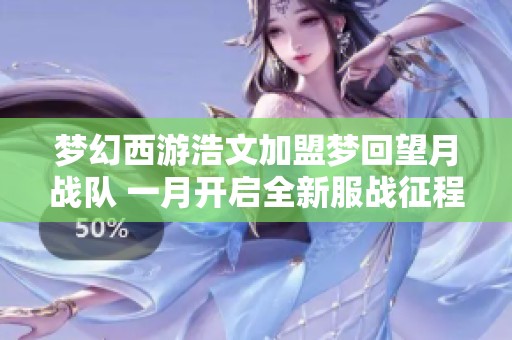 梦幻西游浩文加盟梦回望月战队 一月开启全新服战征程