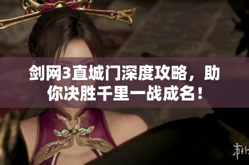 剑网3直城门深度攻略，助你决胜千里一战成名！