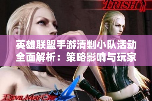 英雄联盟手游清剿小队活动全面解析：策略影响与玩家体验反馈探讨