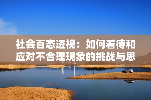 社会百态透视：如何看待和应对不合理现象的挑战与思考