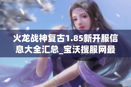 火龙战神复古1.85新开服信息大全汇总_宝沃搜服网最新消息