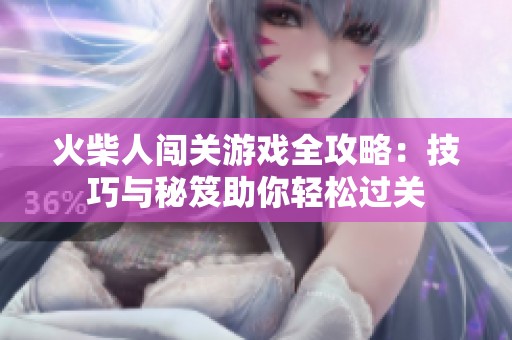 火柴人闯关游戏全攻略：技巧与秘笈助你轻松过关