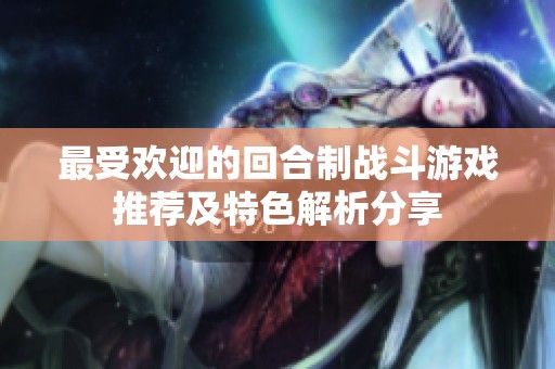 最受欢迎的回合制战斗游戏推荐及特色解析分享