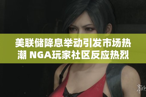 美联储降息举动引发市场热潮 NGA玩家社区反应热烈