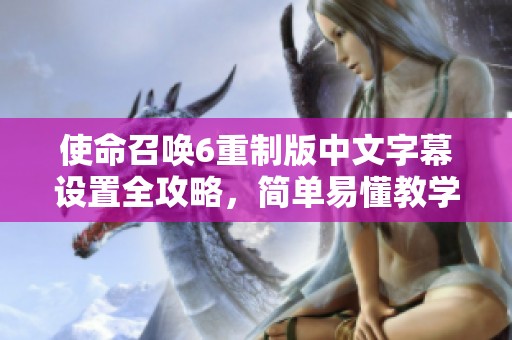 使命召唤6重制版中文字幕设置全攻略，简单易懂教学分享