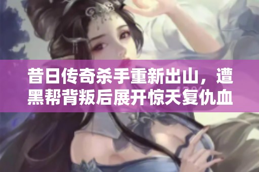 昔日传奇杀手重新出山，遭黑帮背叛后展开惊天复仇血洗敌人