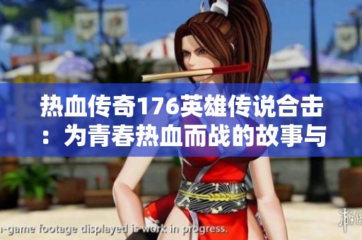 热血传奇176英雄传说合击：为青春热血而战的故事与回忆
