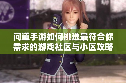 问道手游如何挑选最符合你需求的游戏社区与小区攻略