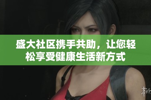 盛大社区携手共助，让您轻松享受健康生活新方式