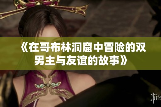 《在哥布林洞窟中冒险的双男主与友谊的故事》