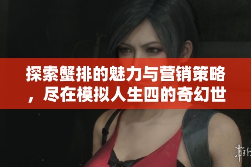 探索蟹排的魅力与营销策略，尽在模拟人生四的奇幻世界中