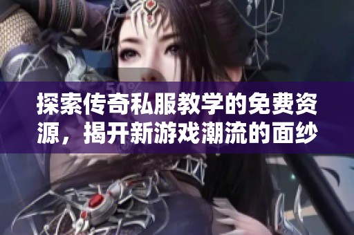 探索传奇私服教学的免费资源，揭开新游戏潮流的面纱