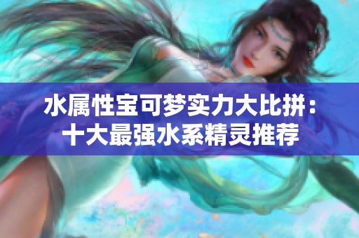 水属性宝可梦实力大比拼：十大最强水系精灵推荐