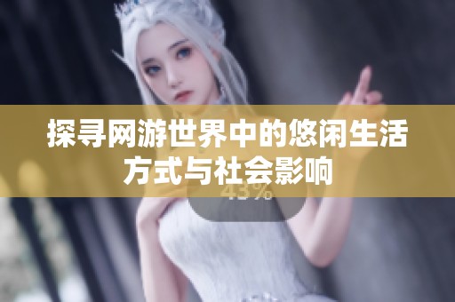 探寻网游世界中的悠闲生活方式与社会影响