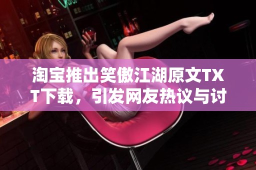 淘宝推出笑傲江湖原文TXT下载，引发网友热议与讨论