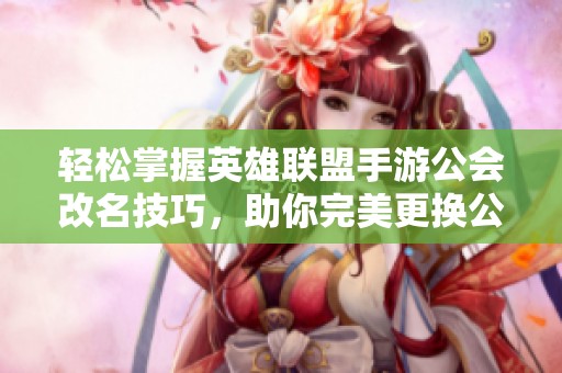 轻松掌握英雄联盟手游公会改名技巧，助你完美更换公会名称
