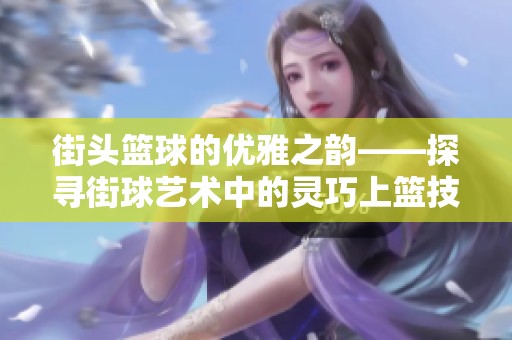 街头篮球的优雅之韵——探寻街球艺术中的灵巧上篮技巧