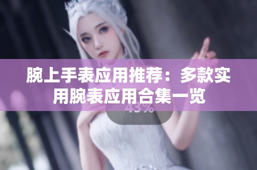 腕上手表应用推荐：多款实用腕表应用合集一览