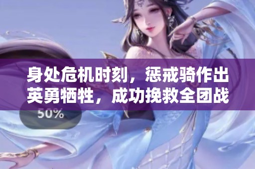 身处危机时刻，惩戒骑作出英勇牺牲，成功挽救全团战斗！